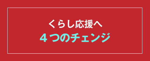 くらし応援～4つのチェンジ