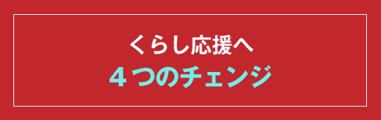 くらし応援～4つのチェンジ