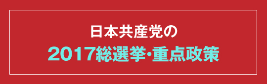 日本共産党の2017総選挙・重点政策