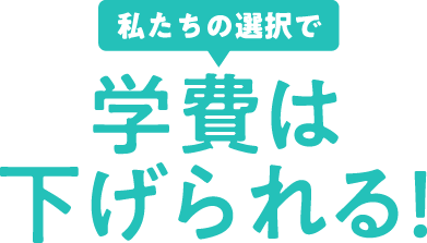 私たちの選択で学費は下げられる！