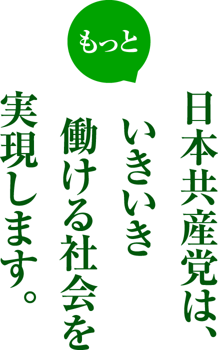 停滞している日本経済を再生するカギは、人間を大切にする働き方への改革。日本共産党は、いきいき働ける社会を実現します。