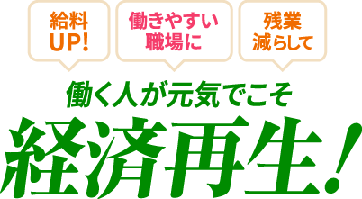 働く人が元気でこそ経済再生！